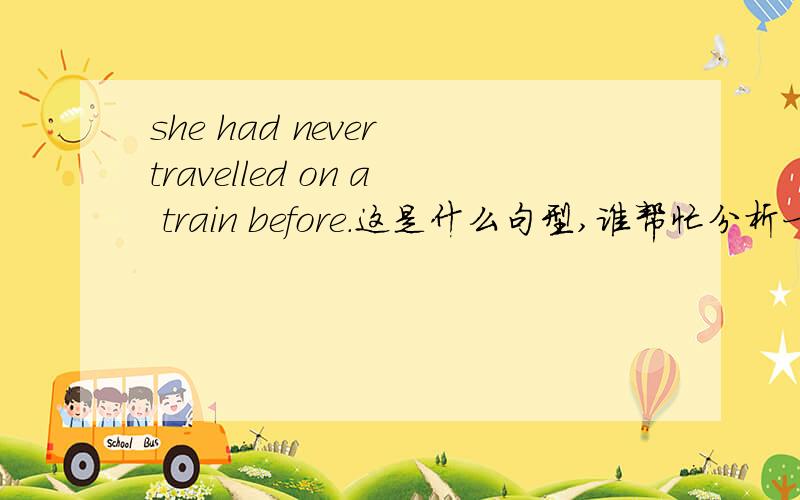 she had never travelled on a train before.这是什么句型,谁帮忙分析一下如题,还有为什么用before