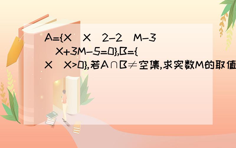 A={X|X^2-2(M-3)X+3M-5=0},B={X|X>0},若A∩B≠空集,求实数M的取值范围.