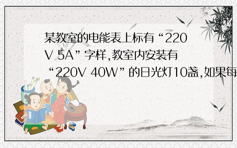 某教室的电能表上标有“220V 5A”字样,教室内安装有“220V 40W”的日光灯10盏,如果每天少开灯1小时,每月（用电天数按20天计）可节约__J的电能.