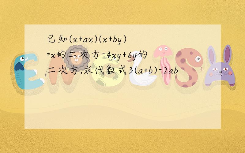 已知(x+ax)(x+by)=x的二次方-4xy+6y的二次方,求代数式3(a+b)-2ab