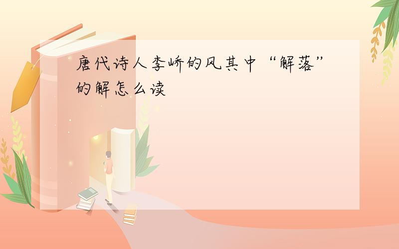 唐代诗人李峤的风其中“解落”的解怎么读