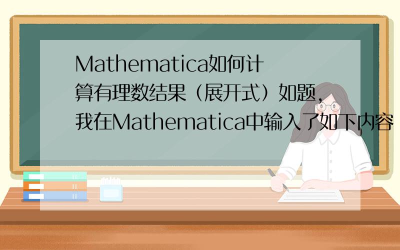 Mathematica如何计算有理数结果（展开式）如题,我在Mathematica中输入了如下内容：x=(3-Sqrt[17])/2y=-x^2+3x+2结果得到2 + 3/2 (3 - Sqrt[17]) - 1/4 (3 - Sqrt[17])^2他就是不给我展开……即(3 - Sqrt[17])^2那部分完