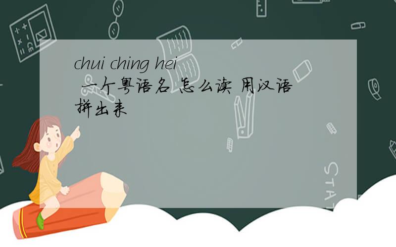 chui ching hei 一个粤语名 怎么读 用汉语拼出来