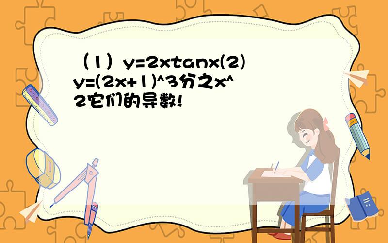 （1）y=2xtanx(2)y=(2x+1)^3分之x^2它们的导数!