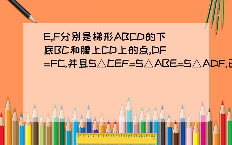 E,F分别是梯形ABCD的下底BC和腰上CD上的点,DF=FC,并且S△CEF=S△ABE=S△ADF,已知梯形ABCD的面积是30cm2则A△AEF=?