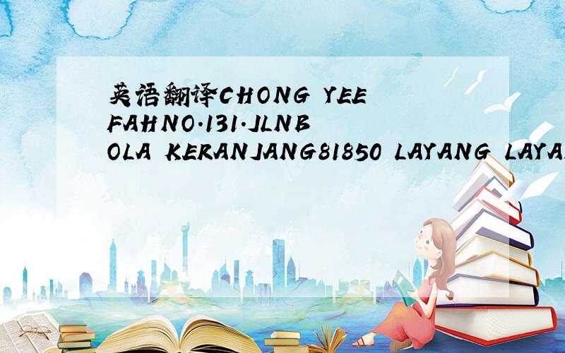 英语翻译CHONG YEE FAHNO.131.JLNBOLA KERANJANG81850 LAYANG LAYANGFOHOR