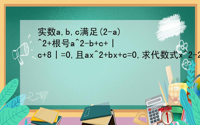 实数a,b,c满足(2-a)^2+根号a^2-b+c+丨c+8丨=0,且ax^2+bx+c=0,求代数式x^2-2x+5的值
