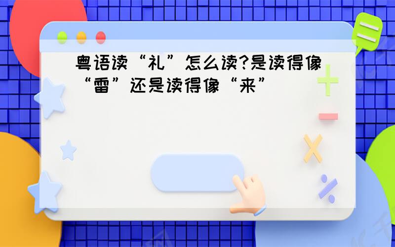 粤语读“礼”怎么读?是读得像“雷”还是读得像“来”
