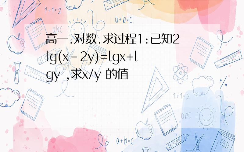 高一.对数.求过程1:已知2lg(x-2y)=lgx+lgy ,求x/y 的值