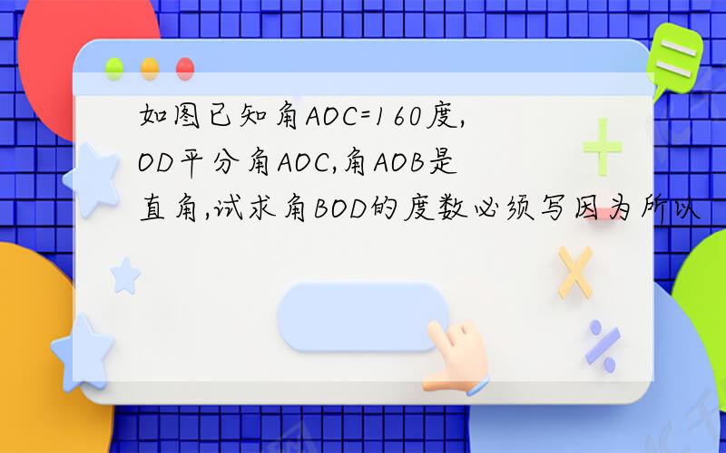 如图已知角AOC=160度,OD平分角AOC,角AOB是直角,试求角BOD的度数必须写因为所以