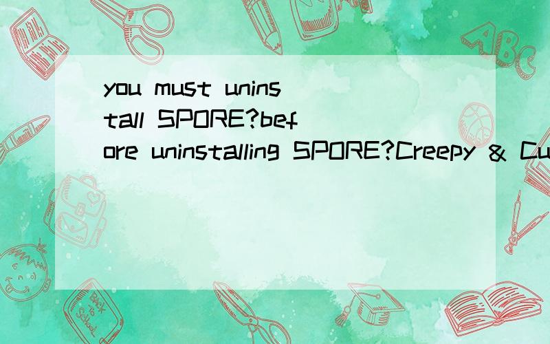 you must uninstall SPORE?before uninstalling SPORE?Creepy & Cute parts pack