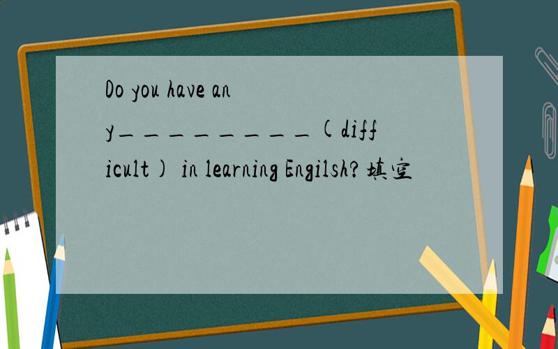 Do you have any________(difficult) in learning Engilsh?填空
