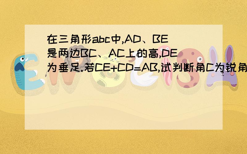 在三角形abc中,AD、BE是两边BC、AC上的高,DE为垂足.若CE+CD=AB,试判断角C为锐角、直角还是钝角,并写出你判断的理由（没有图）