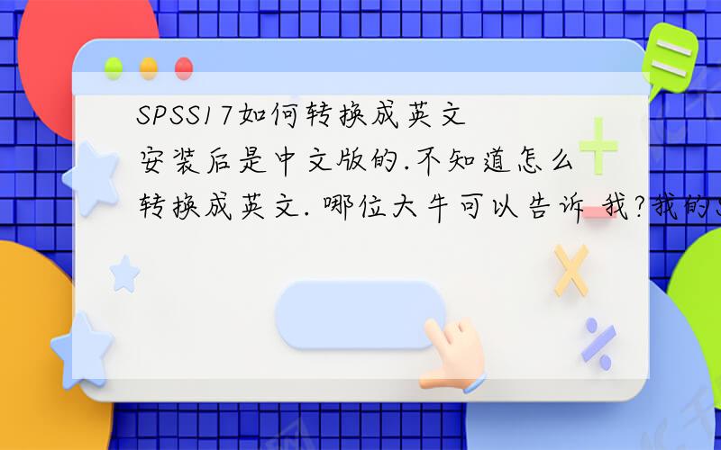 SPSS17如何转换成英文 安装后是中文版的.不知道怎么转换成英文. 哪位大牛可以告诉 我?我的SPSS 里面没有配置这个菜单啊另外,我是想从中文回到英文,不是从英语到中文.