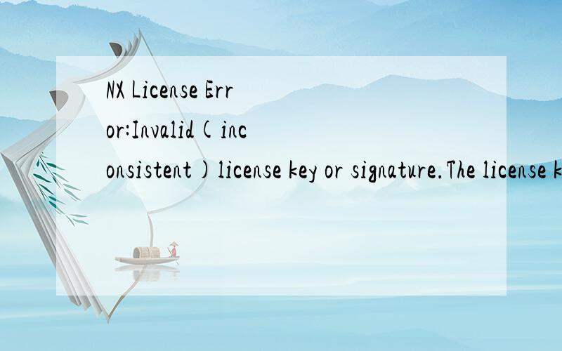 NX License Error:Invalid(inconsistent)license key or signature.The license key/si gnature and dataNX的执照错误:无效(不一致)的许可证密钥或签名.该授权许可文件/ si gnature特征和数据的不匹配刚安装的UG6.0在打开时