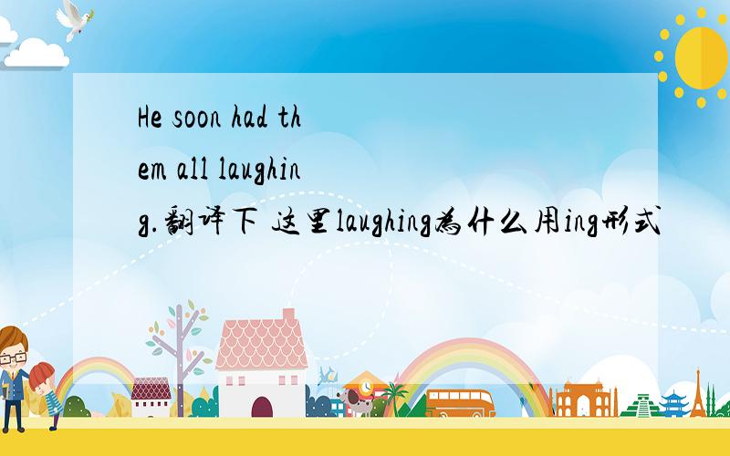 He soon had them all laughing.翻译下 这里laughing为什么用ing形式