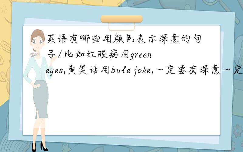 英语有哪些用颜色表示深意的句子/比如红眼病用green eyes,黄笑话用bule joke,一定要有深意一定要有颜色一定要与汉语不同越多越好