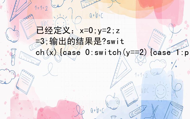 已经定义：x=0;y=2;z=3;输出的结果是?switch(x){case 0:switch(y==2){case 1:printf(