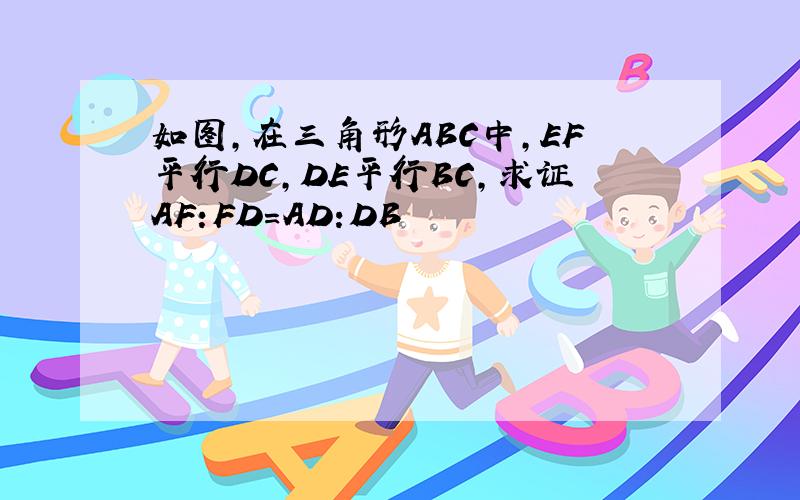 如图,在三角形ABC中,EF平行DC,DE平行BC,求证AF:FD=AD:DB