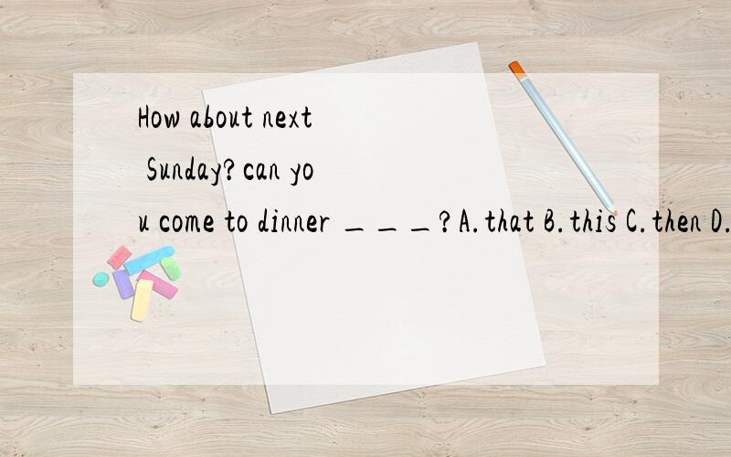 How about next Sunday?can you come to dinner ___?A.that B.this C.then D.and