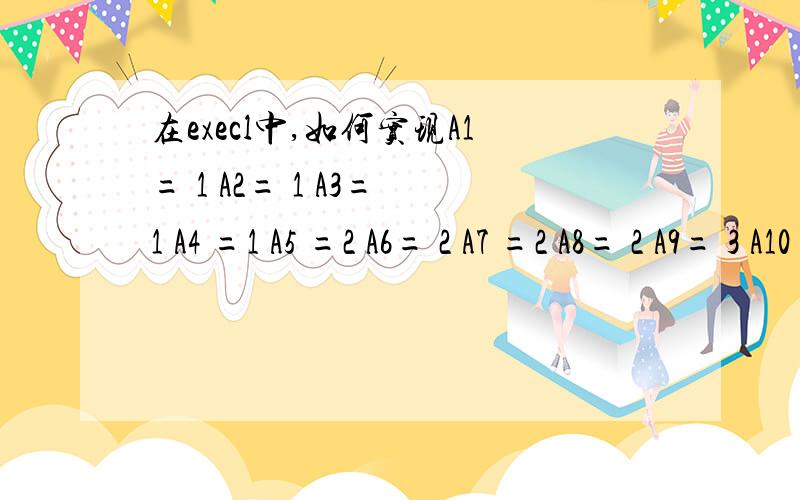 在execl中,如何实现A1= 1 A2= 1 A3= 1 A4 =1 A5 =2 A6= 2 A7 =2 A8= 2 A9= 3 A10= 3 A11= 3 A12= 3每隔4 个数值加1