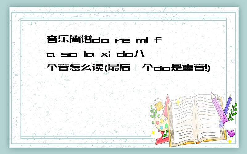 音乐简谱do re mi fa so la xi do八个音怎么读(最后一个do是重音!)