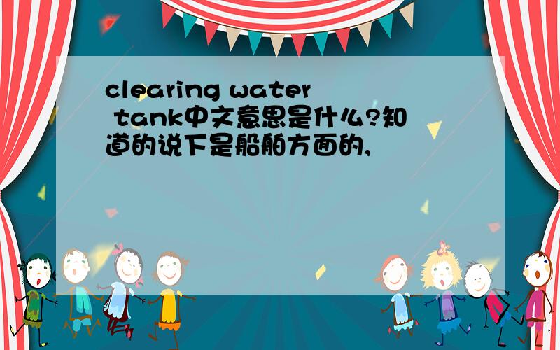 clearing water tank中文意思是什么?知道的说下是船舶方面的,