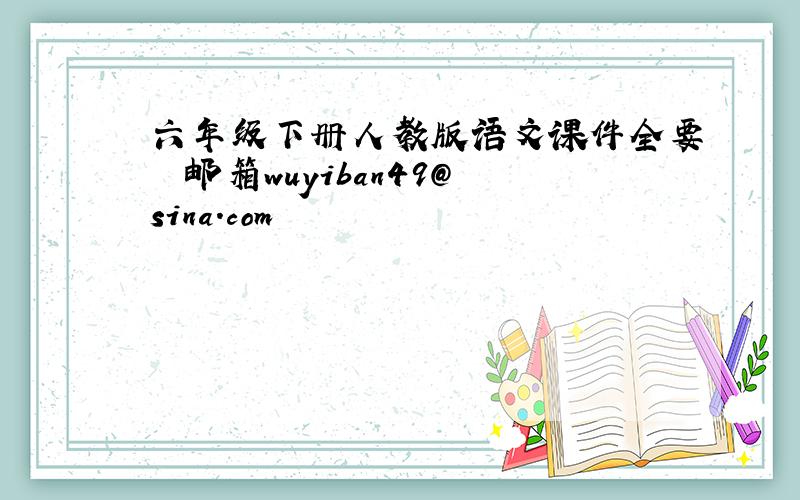 六年级下册人教版语文课件全要  邮箱wuyiban49@sina.com