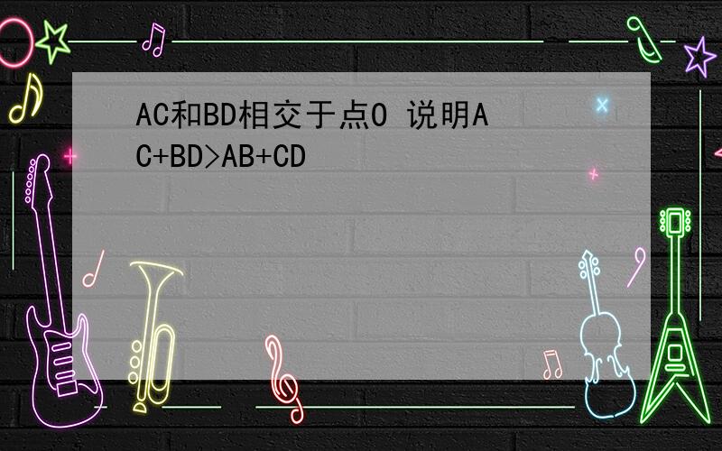 AC和BD相交于点O 说明AC+BD>AB+CD