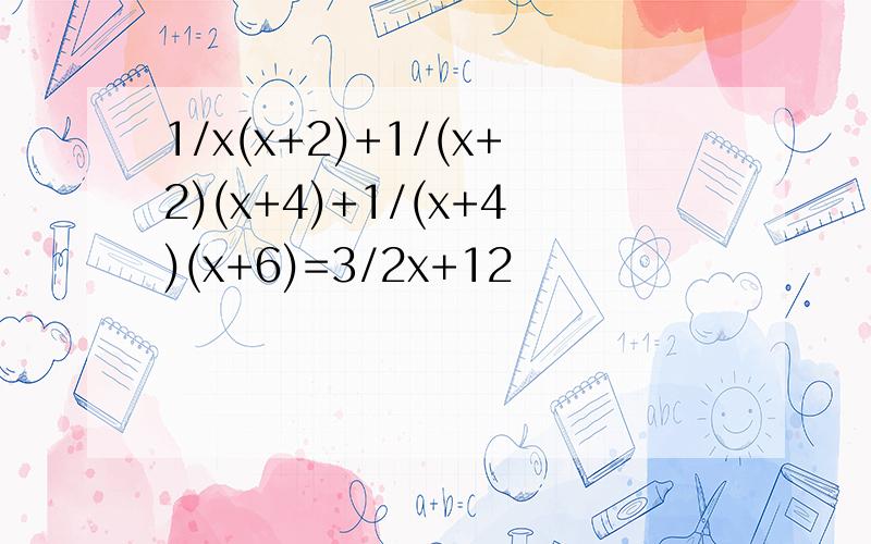 1/x(x+2)+1/(x+2)(x+4)+1/(x+4)(x+6)=3/2x+12