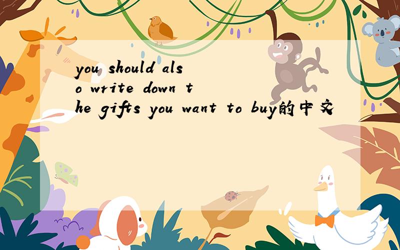 you should also write down the gifts you want to buy的中文