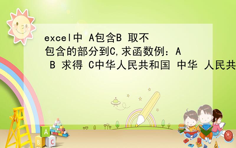 excel中 A包含B 取不包含的部分到C,求函数例：A B 求得 C中华人民共和国 中华 人民共和国