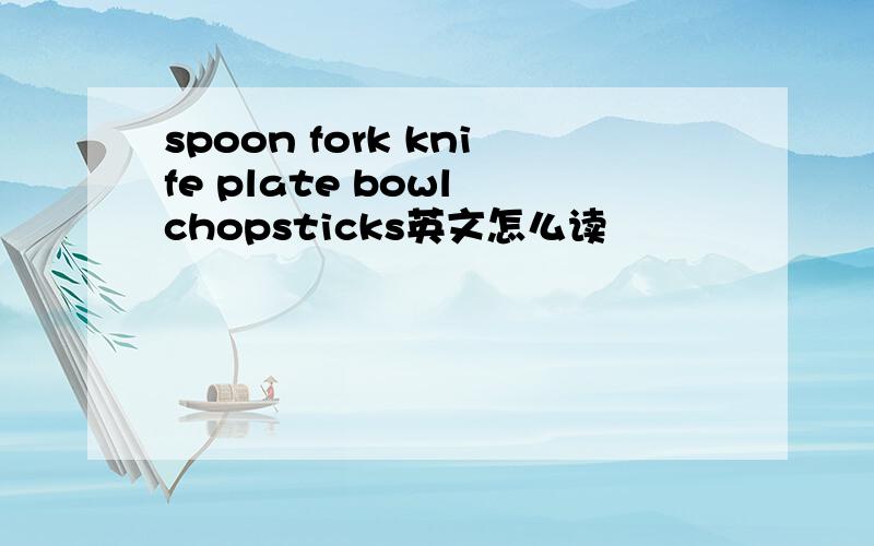 spoon fork knife plate bowl chopsticks英文怎么读