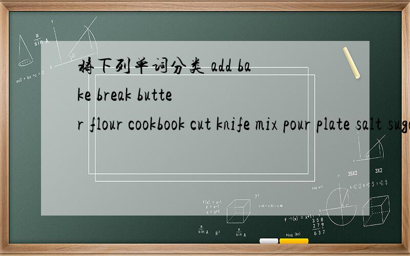 将下列单词分类 add bake break butter flour cookbook cut knife mix pour plate salt sugar spoon cup