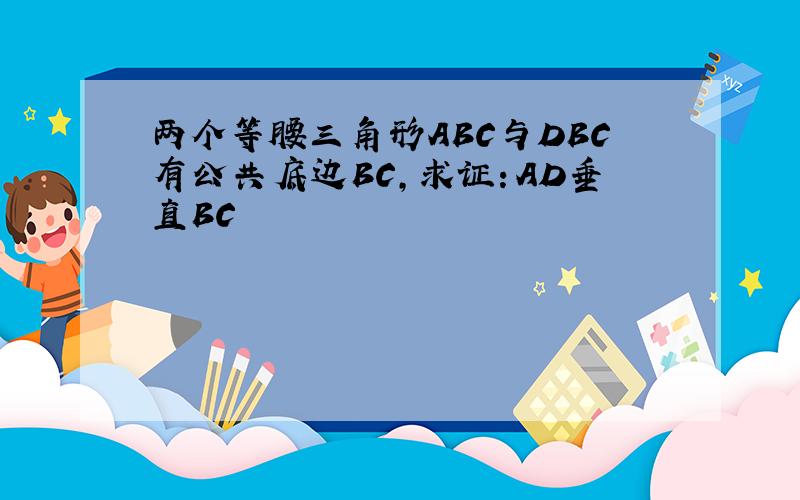 两个等腰三角形ABC与DBC有公共底边BC,求证：AD垂直BC