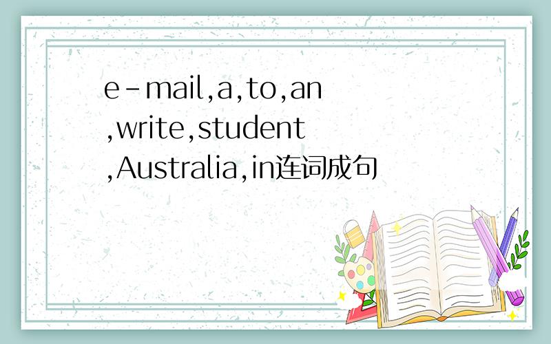 e-mail,a,to,an,write,student,Australia,in连词成句