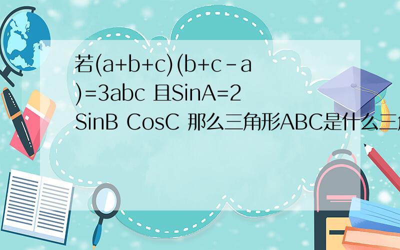 若(a+b+c)(b+c-a)=3abc 且SinA=2SinB CosC 那么三角形ABC是什么三角形