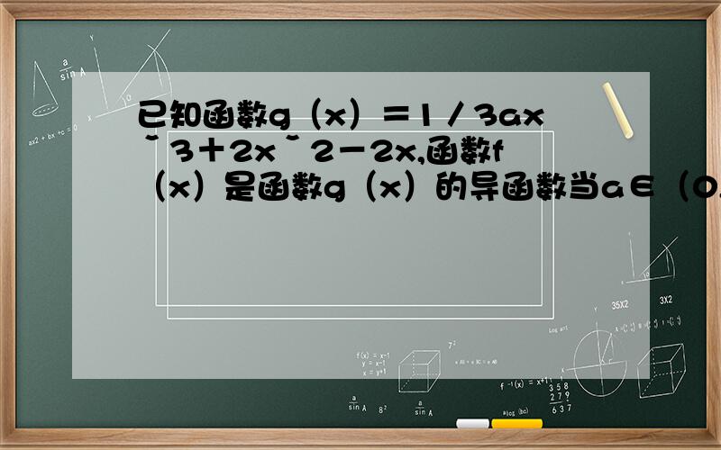 已知函数g（x）＝1／3axˇ3＋2xˇ2－2x,函数f（x）是函数g（x）的导函数当a∈（0,+∞）时,若存在一个与a相关的负数M,使得对任意x∈[M,0]时,-4≤f(x)≤4恒成立,求M得最小值及相应的a值