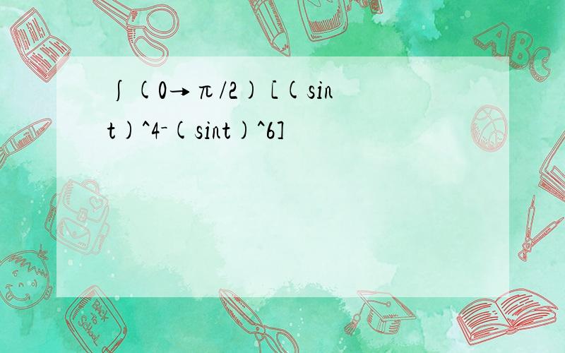 ∫(0→π/2) [(sint)^4－(sint)^6]