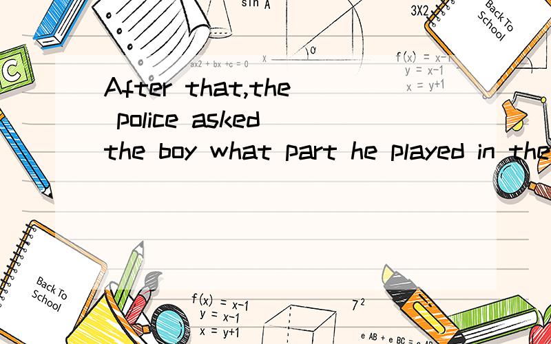 After that,the police asked the boy what part he played in the theft.这句话用了什么英语句型