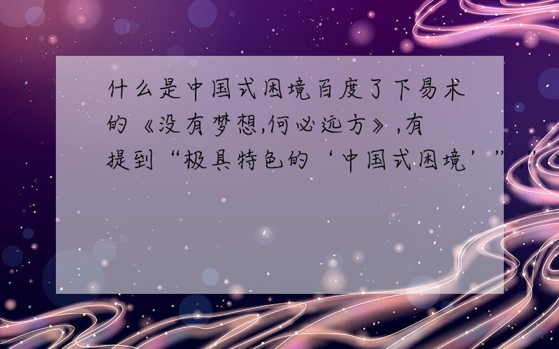 什么是中国式困境百度了下易术的《没有梦想,何必远方》,有提到“极具特色的‘中国式困境’”,”中国式困境“是什么意思?