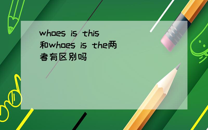 whoes is this 和whoes is the两者有区别吗