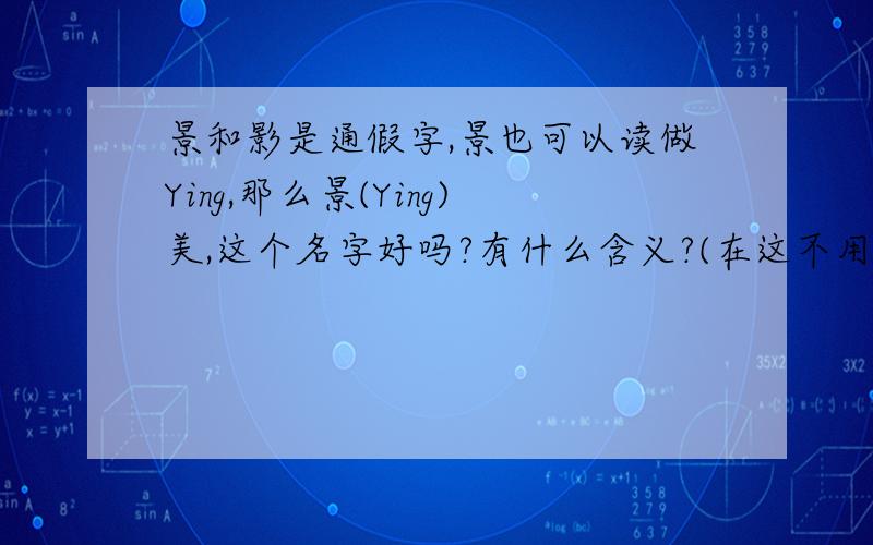 景和影是通假字,景也可以读做Ying,那么景(Ying)美,这个名字好吗?有什么含义?(在这不用做Jing)