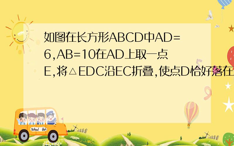 如图在长方形ABCD中AD=6,AB=10在AD上取一点E,将△EDC沿EC折叠,使点D恰好落在AB边上的点D’处,求DE长