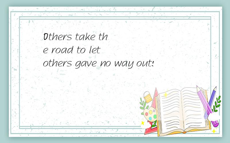 Others take the road to let others gave no way out!