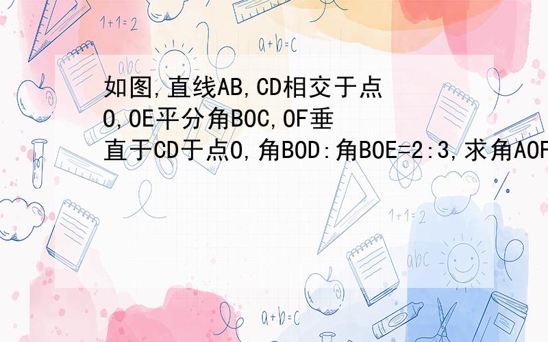 如图,直线AB,CD相交于点O,OE平分角BOC,OF垂直于CD于点O,角BOD:角BOE=2:3,求角AOF的度数.