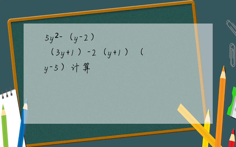 5y²-（y-2）（3y+1）-2（y+1）（y-5）计算
