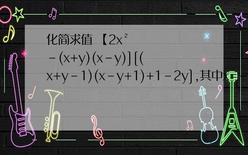 化简求值 【2x²-(x+y)(x-y)][(x+y-1)(x-y+1)+1-2y],其中x=-1,y=-2帮帮忙吧!我思考了很久还没想出来,这是我的暑假作业的一道题,谢谢!