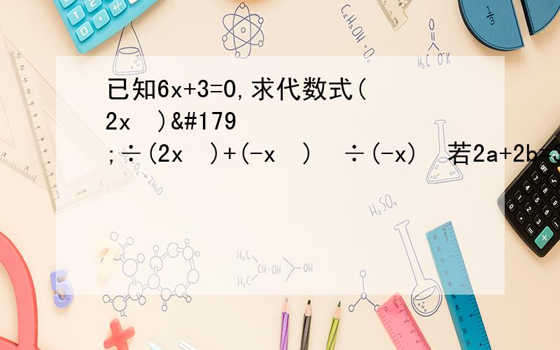 已知6x+3=0,求代数式(2x²)³÷(2x²)+(-x²)³÷(-x)²若2a+2b=3,求9的a次方X27的b次方的值.