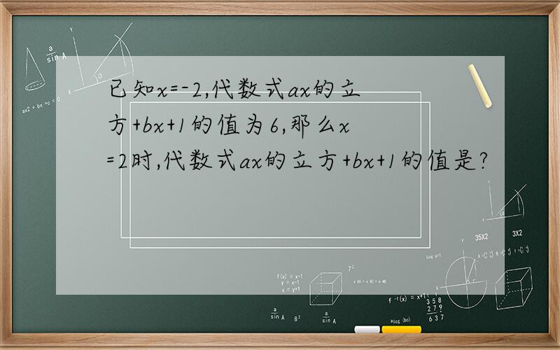 已知x=-2,代数式ax的立方+bx+1的值为6,那么x=2时,代数式ax的立方+bx+1的值是?
